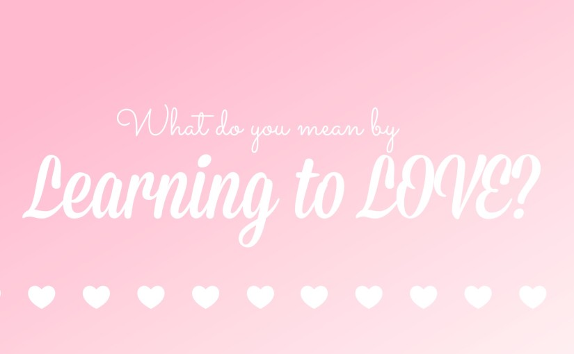 What do you mean by “Learning to LOVE”?